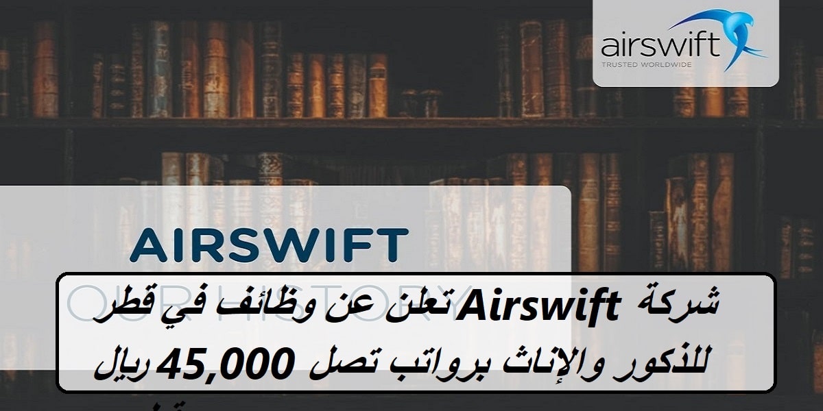 وظائف مغرية براتب يصل إلى 45,000 ريال في قطر من الشركة العالمية Airswift ولجميع الجنسيات 