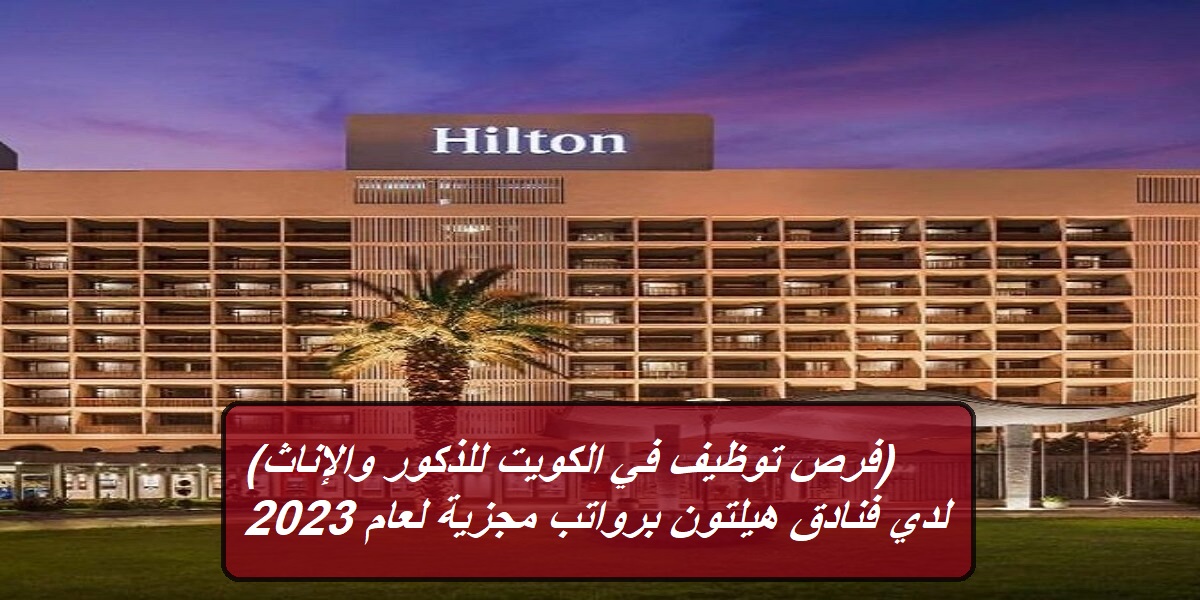 فنادق هيلتون العالمية في الكويت تعلن عن وظائف براتب 2800 دينار ومزايا مغرية لجميع الجنسيات وبدون خبرة (التقديم من هـنـا)