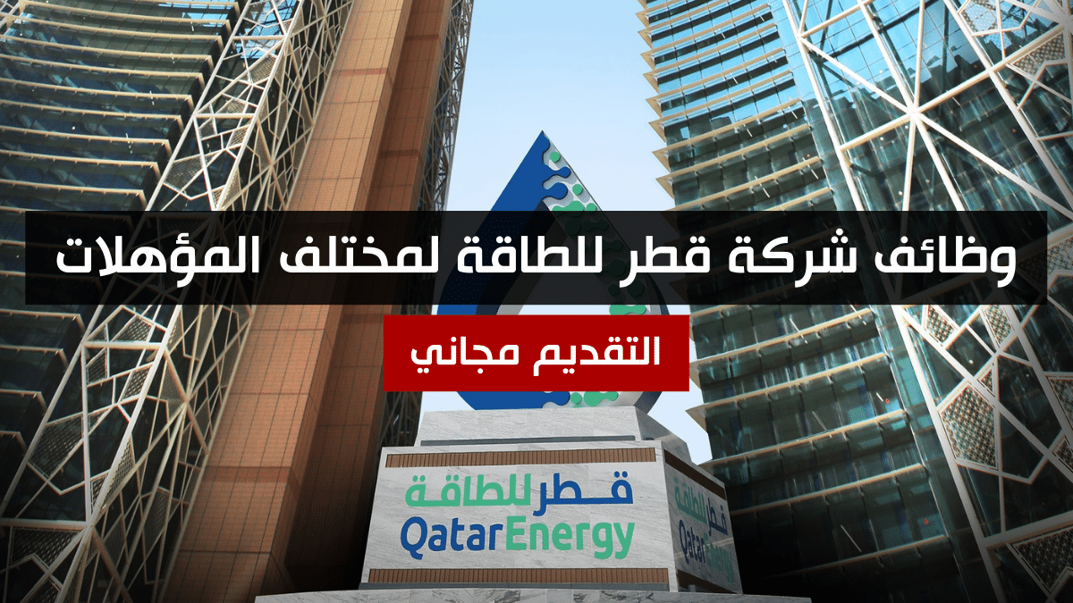 أكبر وظائف شركة قطر للطاقة براتب 13,500 ريال قطري للمواطنين والأجانب من جميع الجنسيات 