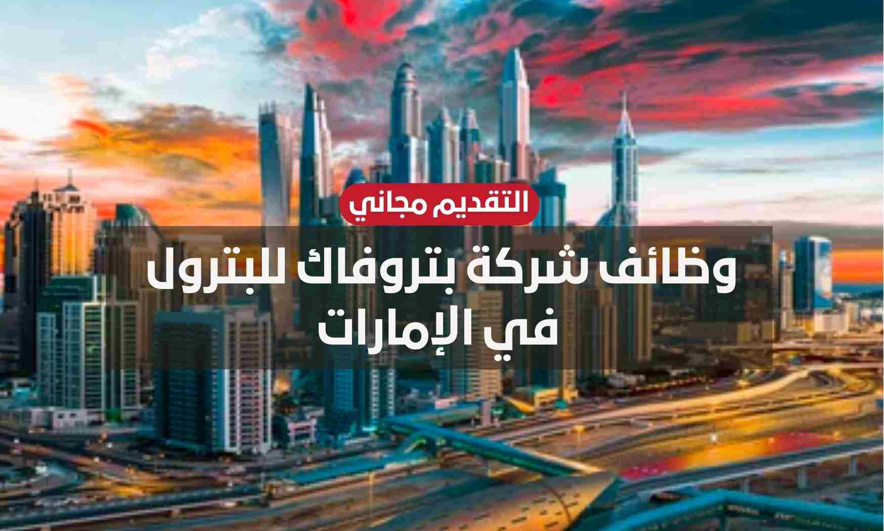 وظائف برواتب مغرية في الإمارات تصل إلى 20,000 درهم من شركة النفط العالمية بتروفاك ولجميع الجنسيات 